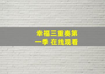 幸福三重奏第一季 在线观看